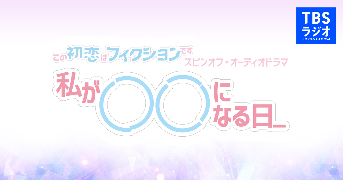 よるおびドラマ この初恋はフィクションです スピンオフ 私が になる日 Tbsラジオ Fm90 5 Am954 何かが始まる音がする
