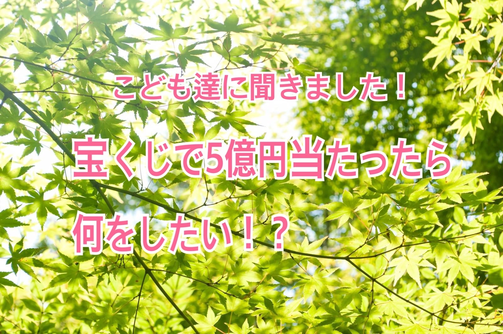 こどもの日SP！「宝くじで５億円当たったら、何をしたい